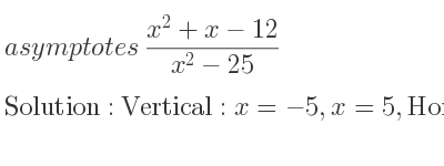 The asymptotes of (x^2+x-12)/(x^2-25) is Vertical: x=-5,x=5,Horizontal: y=1